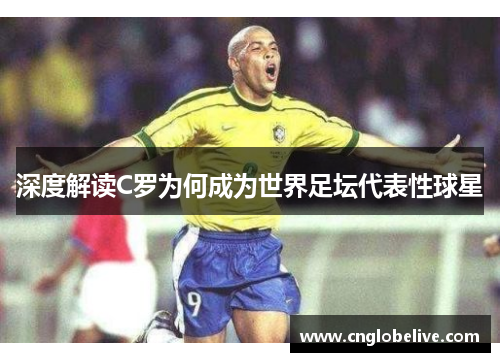 深度解读C罗为何成为世界足坛代表性球星